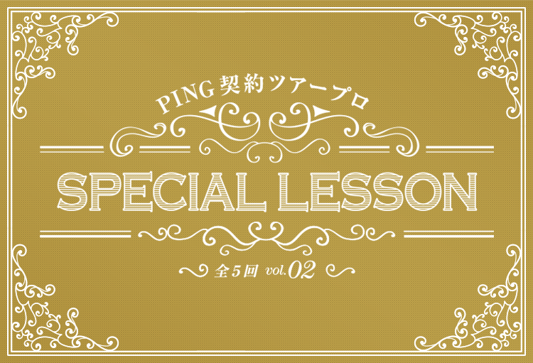 PING契約ツアープロ Special Lesson vol.2